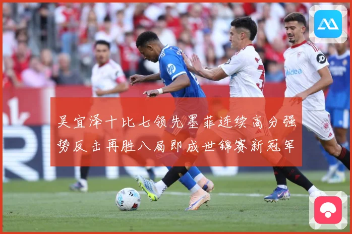 吴宜泽十比七领先墨菲连续高分强势反击再胜八局即成世锦赛新冠军成长观察：最新赛事动态与深度分析