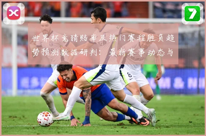世界杯竞猜赔率及热门赛程胜负趋势预测数据研判：最新赛事动态与深度分析