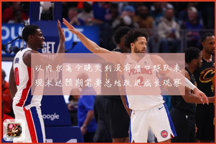 以内尔高今晚失利没有借口球队表现未达预期需要总结改进成长观察：最新赛事动态与深度分析