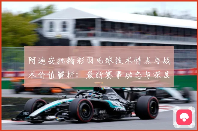 阿迪安托精彩羽毛球技术特点与战术价值解析：最新赛事动态与深度分析