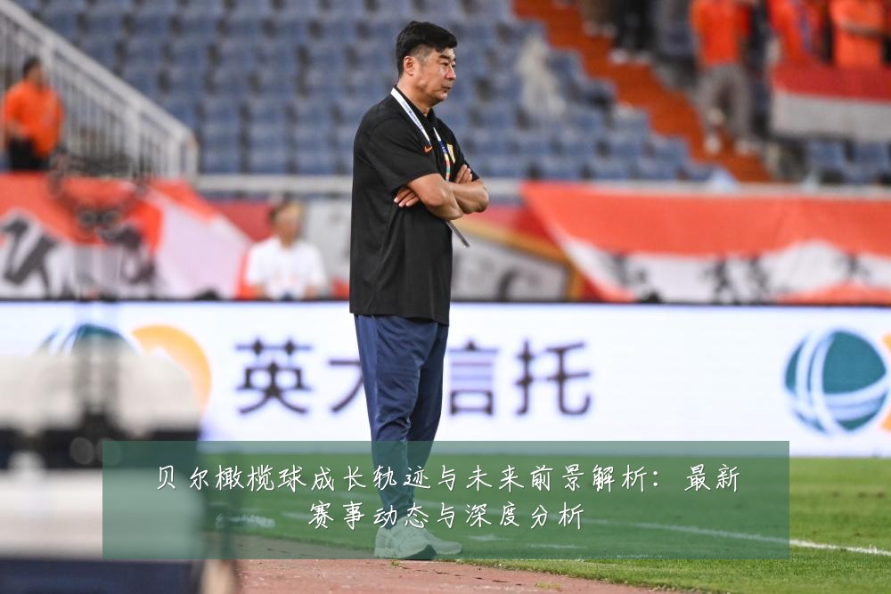贝尔橄榄球成长轨迹与未来前景解析：最新赛事动态与深度分析