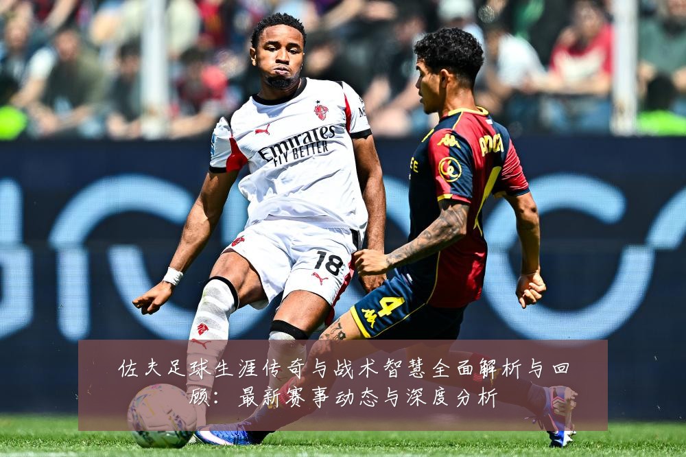 佐夫足球生涯传奇与战术智慧全面解析与回顾:最新赛事动态与深度分析
