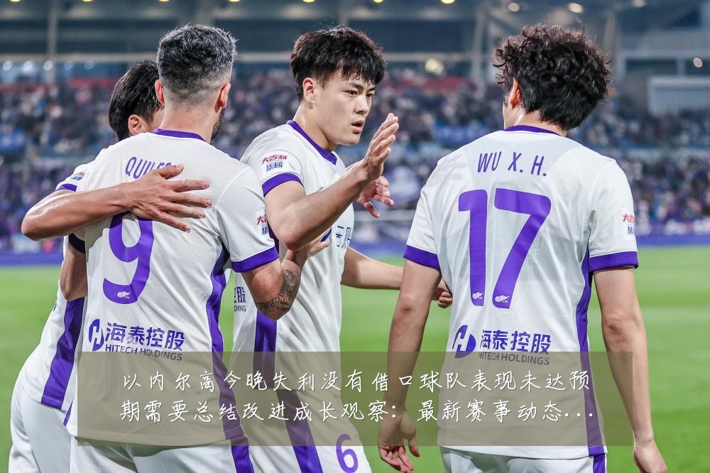 以内尔高今晚失利没有借口球队表现未达预期需要总结改进成长观察:最新赛事动态与深度分析