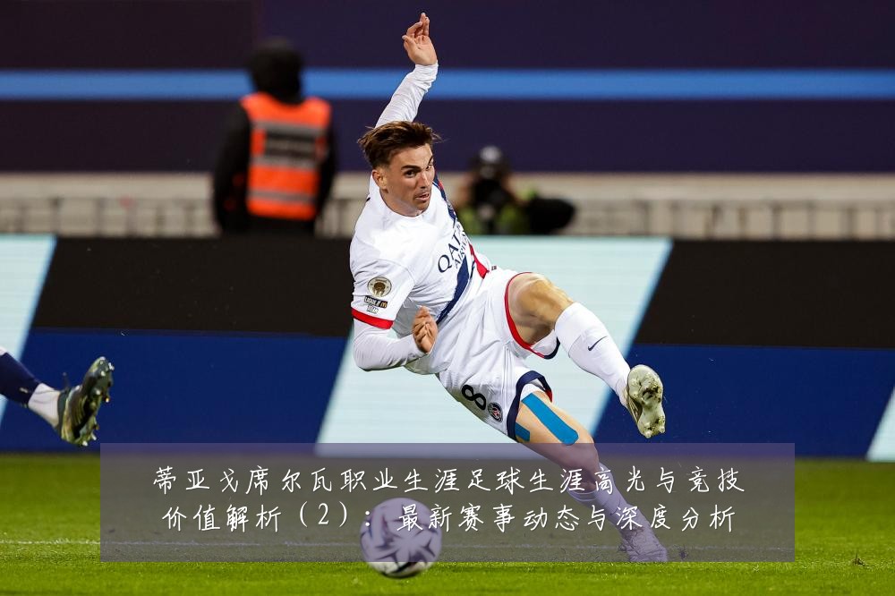 蒂亚戈席尔瓦职业生涯足球生涯高光与竞技价值解析(2):最新赛事动态与深度分析