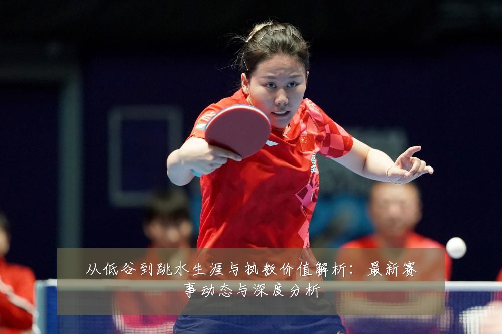 从低谷到跳水生涯与执教价值解析:最新赛事动态与深度分析
